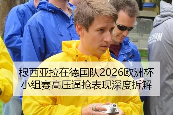 穆西亚拉在德国队2026欧洲杯小组赛高压逼抢表现深度拆解